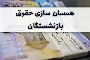 تعیین زمان اجرای همسان‌سازی حقوق بازنشستگان